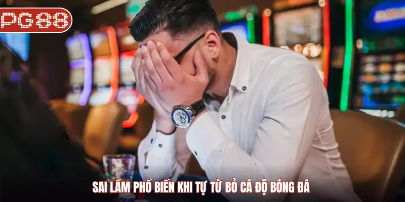 Cách Từ Bỏ Cá Độ Bóng Đá Và Lộ Trình Dứt Điểm Hiệu Quả Cho Người Chơi Sai lầm phổ biến khi tự từ bỏ cá độ bóng đá